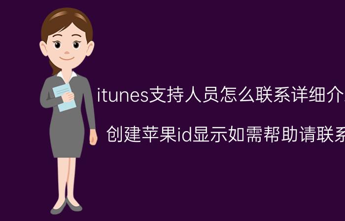 itunes支持人员怎么联系详细介绍 创建苹果id显示如需帮助请联系？